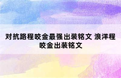 对抗路程咬金最强出装铭文 浪洋程咬金出装铭文